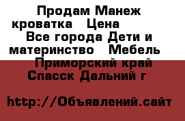 Продам Манеж кроватка › Цена ­ 2 000 - Все города Дети и материнство » Мебель   . Приморский край,Спасск-Дальний г.